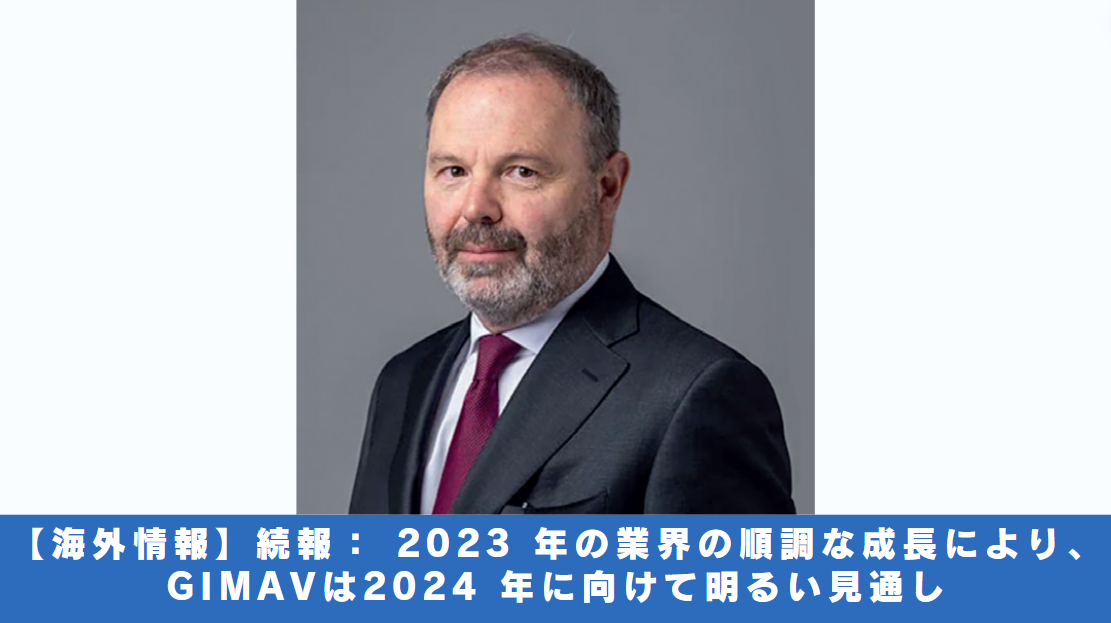 【海外情報】続報： 2023 年の業界の順調な成長によりGIMAVは2024 年に向けて明るい見通し