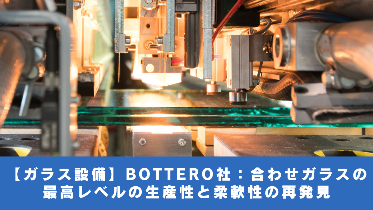 【ガラス設備】BOTTERO社：合わせガラスの最高レベルの生産性と柔軟性の再発見