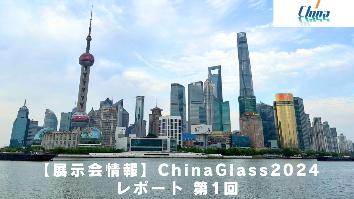 【展示会情報】ChinaGlass2024　レポート　第1回